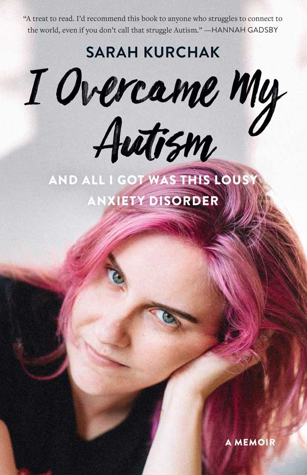 I Overcame My Autism and All I Got Was This Lousy Anxiety Disorder: A Memoir bySarah Kurchak