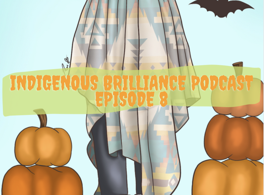 Indigenous Brilliance Podcast – Episode 8 (October 31st, 2021): Happy Halloween!