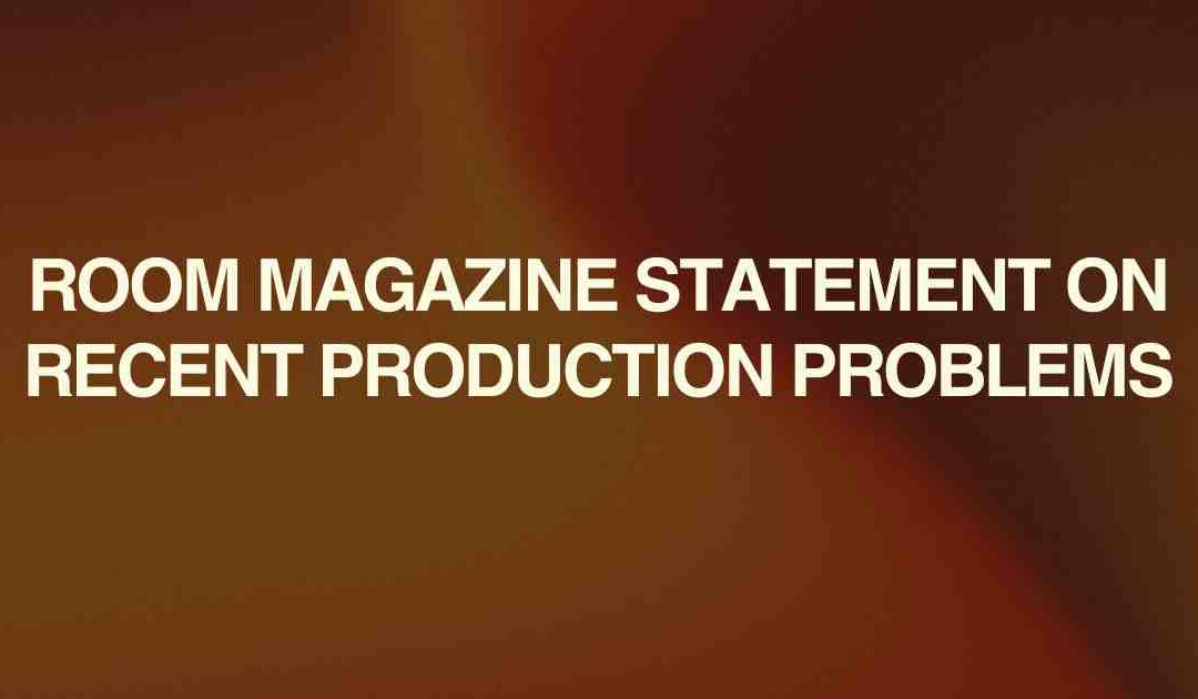 Room Magazine Statement on Recent Production Problems